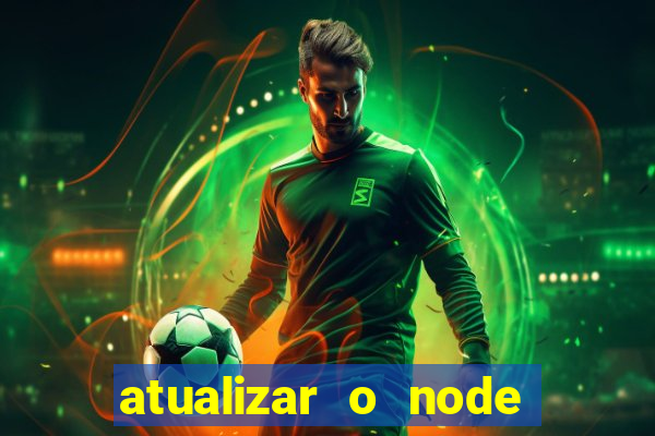 atualizar o node no windows